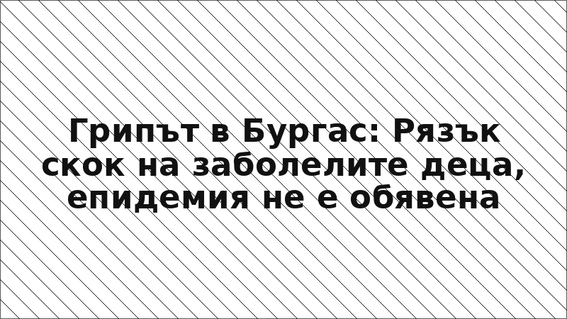 Грипът в Бургас: Рязък скок на заболелите деца, епидемия не е обявена