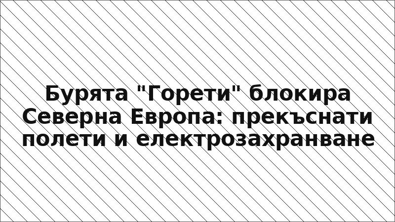 Бурята "Горети" блокира Северна Европа: прекъснати полети и електрозахранване