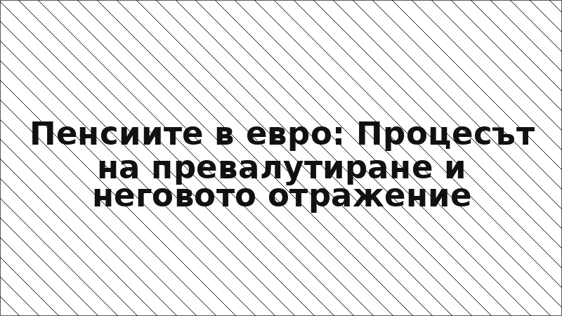 Пенсиите в евро: Процесът на превалутиране и неговото отражение