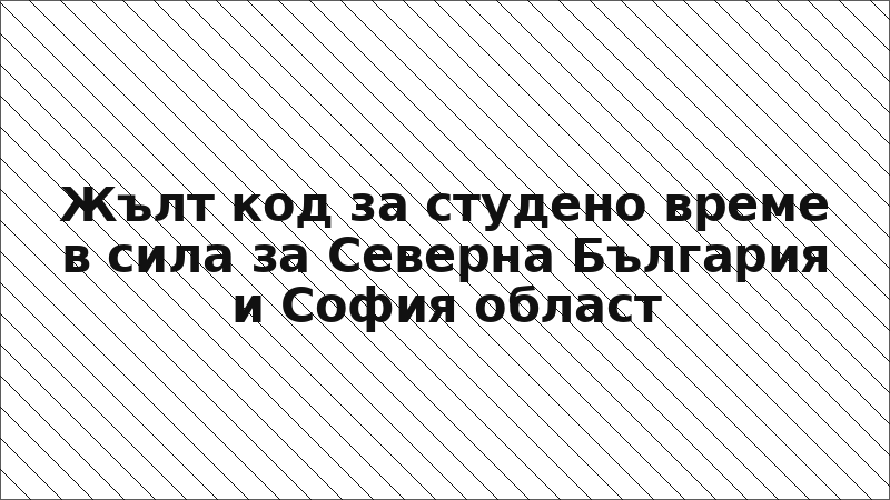 Жълт код за студено време в сила за Северна България и София област