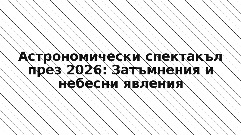 Астрономически спектакъл през 2026: Затъмнения и небесни явления