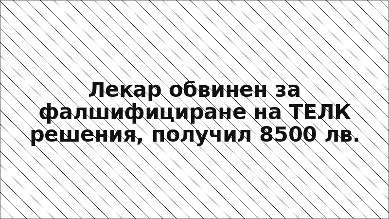 Лекар обвинен за фалшифициране на ТЕЛК решения, получил 8500 лв.