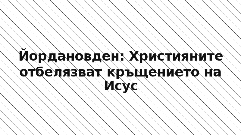 Йордановден: Християните отбелязват кръщението на Исус