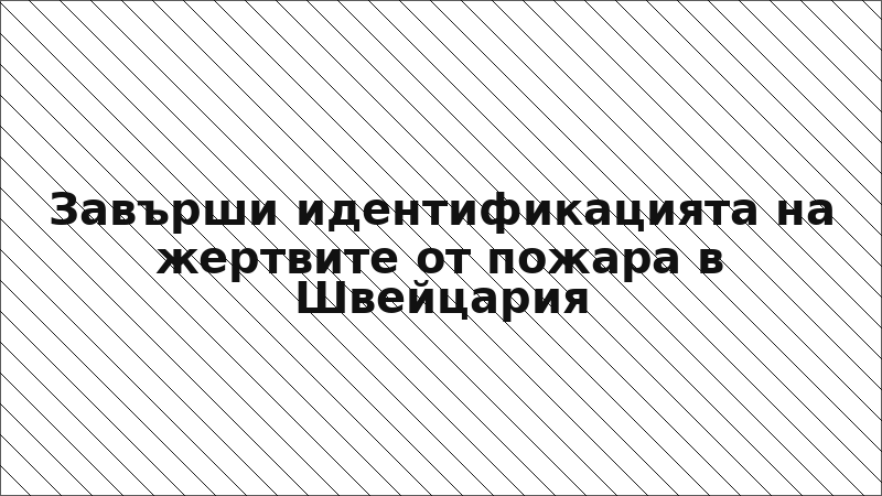 Завърши идентификацията на жертвите от пожара в Швейцария