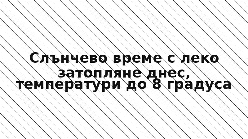 Слънчево време с леко затопляне днес, температури до 8 градуса