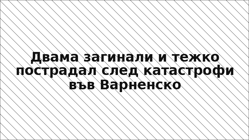 Двама загинали и тежко пострадал след катастрофи във Варненско