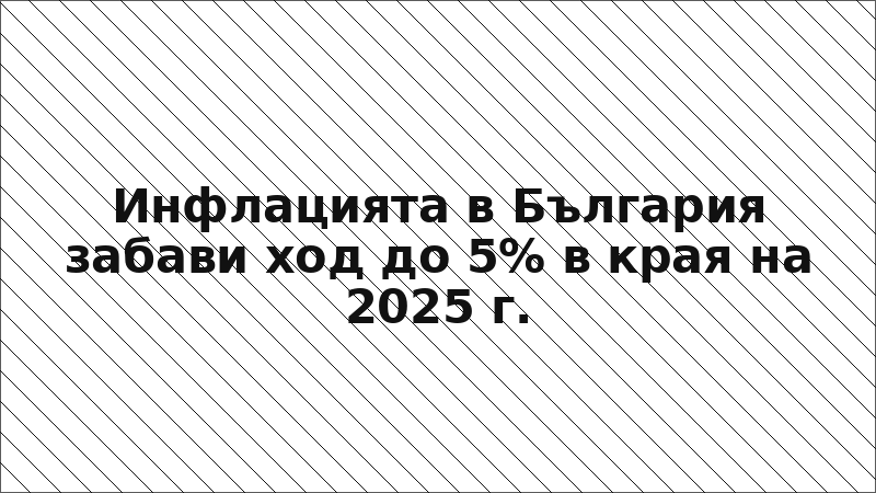 Инфлацията в България забави ход до 5% в края на 2025 г.