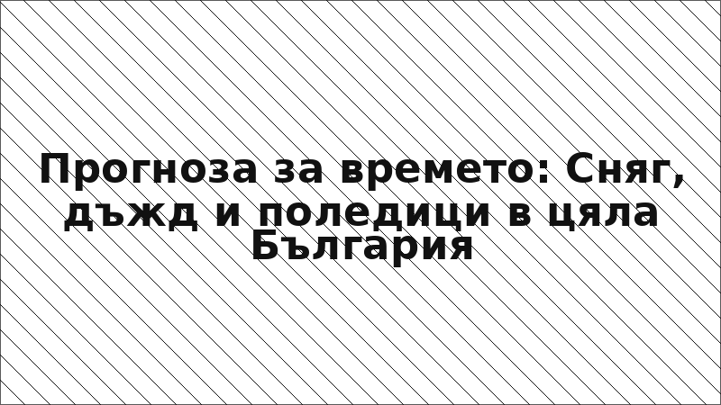 Прогноза за времето: Сняг, дъжд и поледици в цяла България