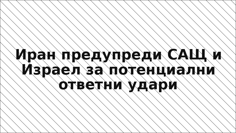 Иран предупреди САЩ и Израел за потенциални ответни удари