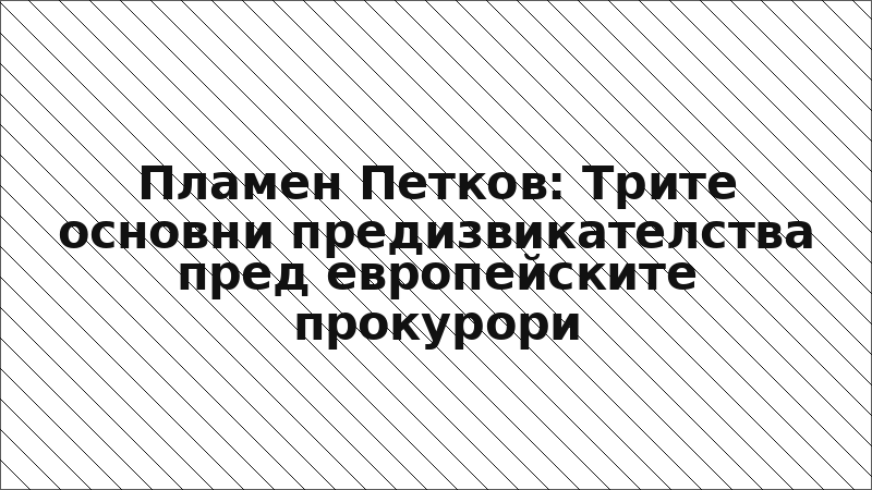 Пламен Петков: Трите основни предизвикателства пред европейските прокурори