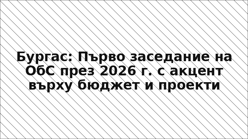Бургас: Първо заседание на ОбС през 2026 г. с акцент върху бюджет и проекти