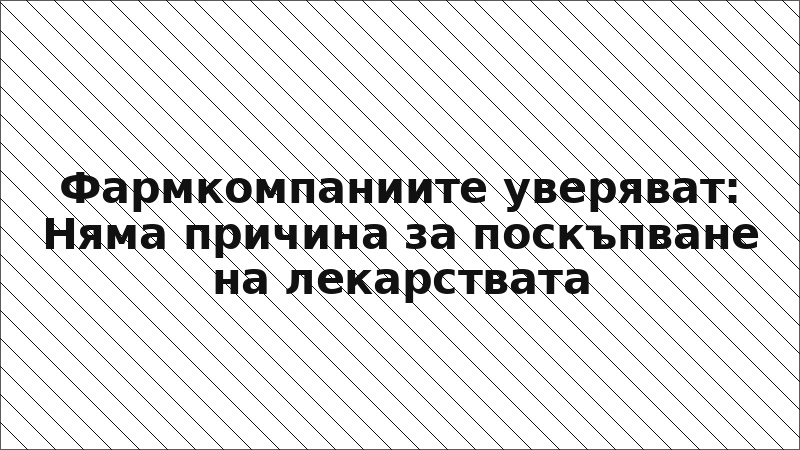 Фармкомпаниите уверяват: Няма причина за поскъпване на лекарствата