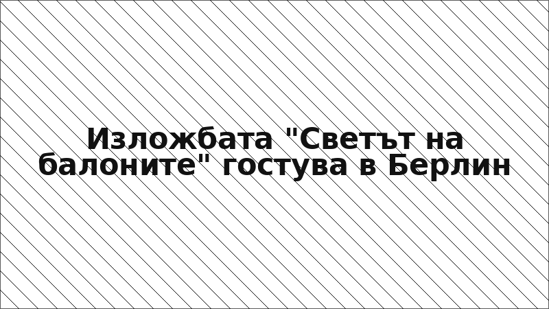 Изложбата "Светът на балоните" гостува в Берлин