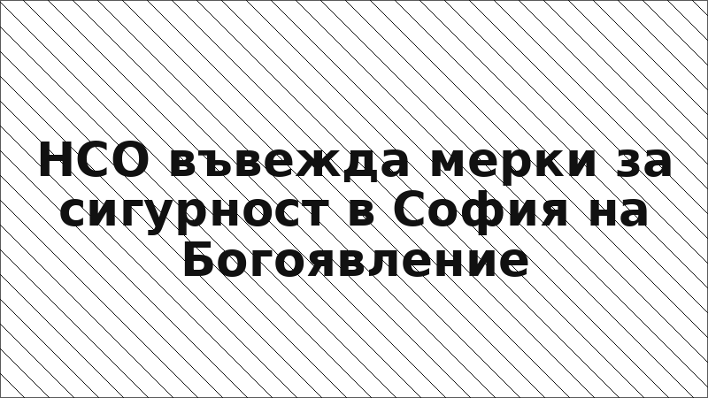 НСО въвежда мерки за сигурност в София на Богоявление
