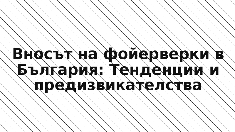 Вносът на фойерверки в България: Тенденции и предизвикателства