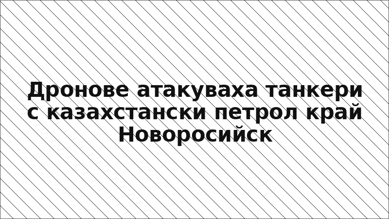 Дронове атакуваха танкери с казахстански петрол край Новоросийск