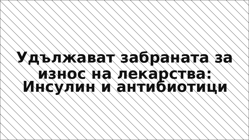 Удължават забраната за износ на лекарства: Инсулин и антибиотици
