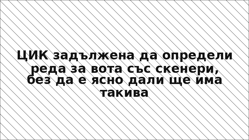 ЦИК задължена да определи реда за вота със скенери, без да е ясно дали ще има такива