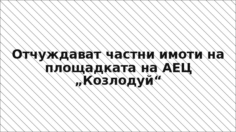 Отчуждават частни имоти на площадката на АЕЦ „Козлодуй“