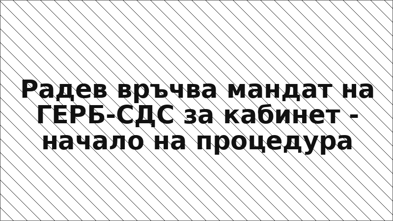 Радев връчва мандат на ГЕРБ-СДС за кабинет - начало на процедура