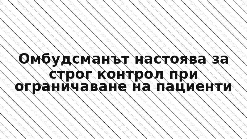 Омбудсманът настоява за строг контрол при ограничаване на пациенти