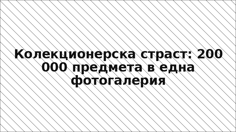 Колекционерска страст: 200 000 предмета в една фотогалерия