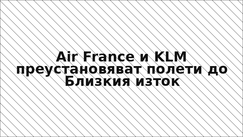 Air France и KLM преустановяват полети до Близкия изток