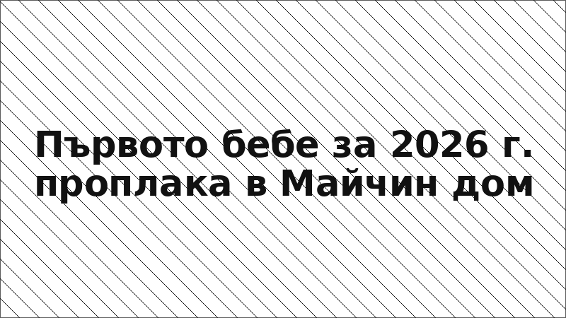 Първото бебе за 2026 г. проплака в Майчин дом