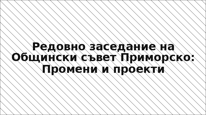 Редовно заседание на Общински съвет Приморско: Промени и проекти