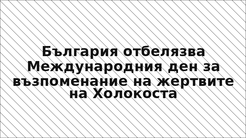 България отбелязва Международния ден за възпоменание на жертвите на Холокоста