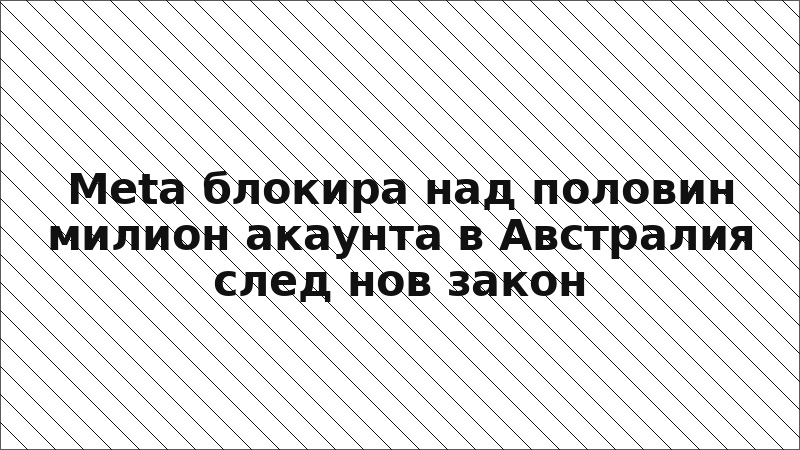 Meta блокира над половин милион акаунта в Австралия след нов закон