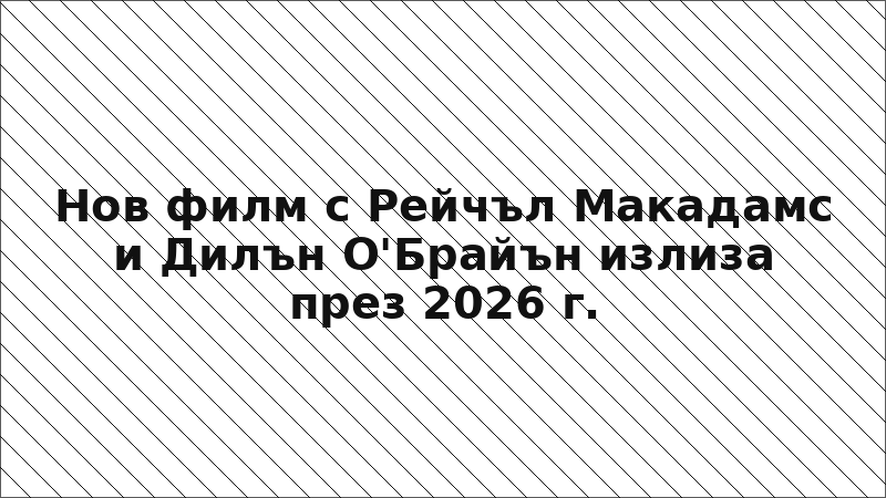 Нов филм с Рейчъл Макадамс и Дилън О'Брайън излиза през 2026 г.