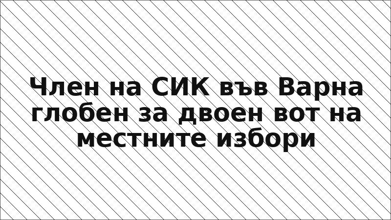 Член на СИК във Варна глобен за двоен вот на местните избори