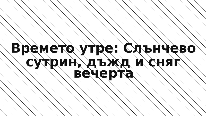 Времето утре: Слънчево сутрин, дъжд и сняг вечерта