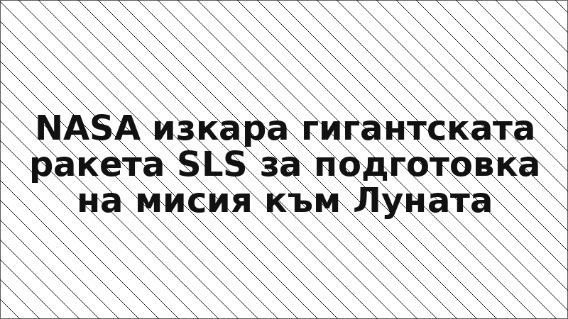 NASA изкара гигантската ракета SLS за подготовка на мисия към Луната