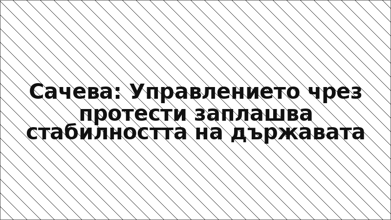 Сачева: Управлението чрез протести заплашва стабилността на държавата