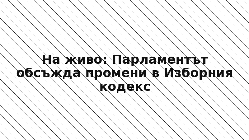На живо: Парламентът обсъжда промени в Изборния кодекс