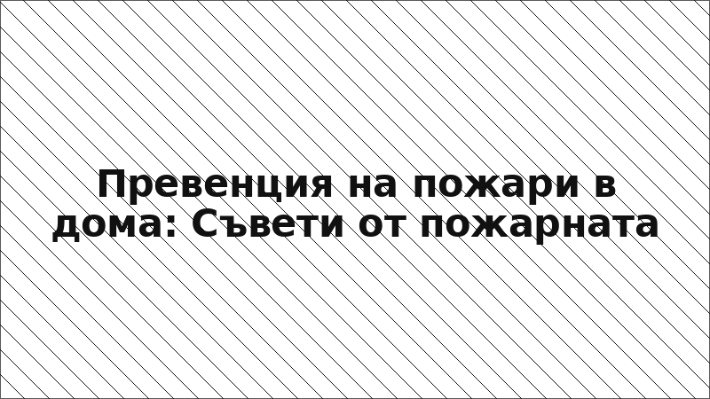 Превенция на пожари в дома: Съвети от пожарната