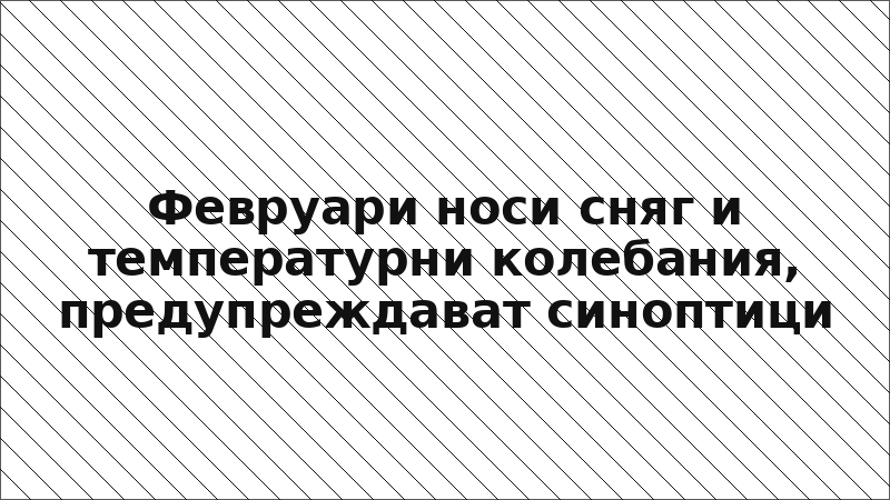 Февруари носи сняг и температурни колебания, предупреждават синоптици