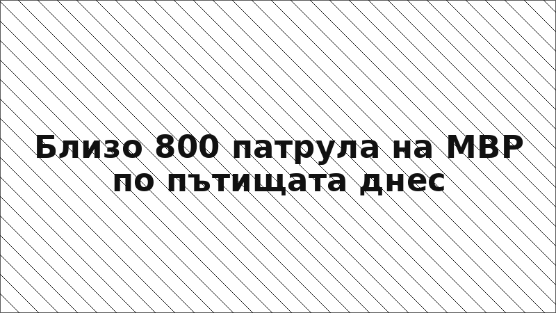 Близо 800 патрула на МВР по пътищата днес