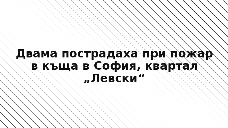 Двама пострадаха при пожар в къща в София, квартал „Левски“