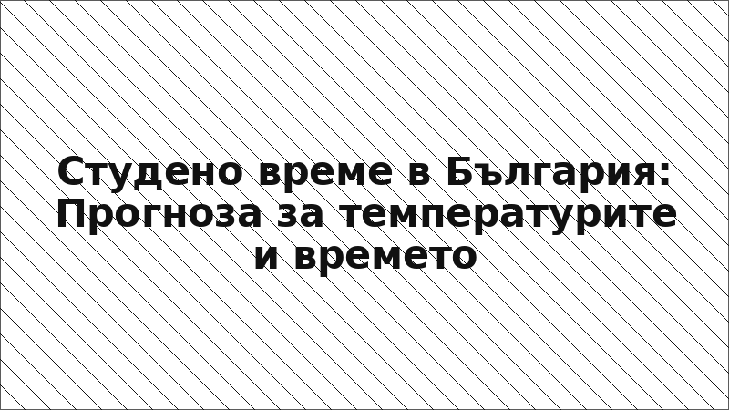 Студено време в България: Прогноза за температурите и времето