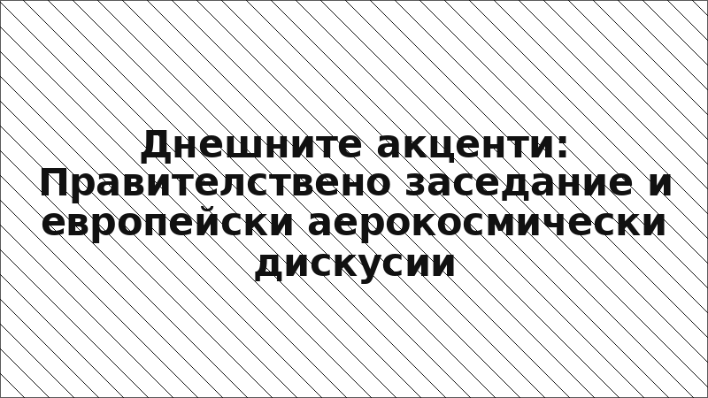 Днешните акценти: Правителствено заседание и европейски аерокосмически дискусии