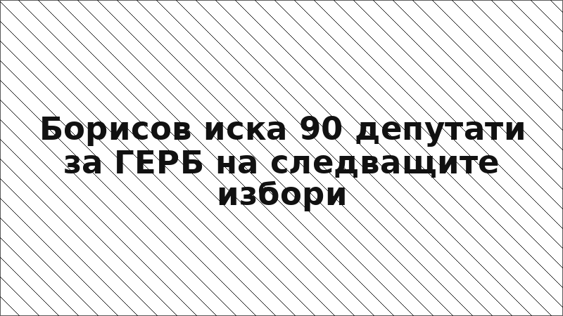 Борисов иска 90 депутати за ГЕРБ на следващите избори