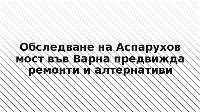 Обследване на Аспарухов мост във Варна предвижда ремонти и алтернативи