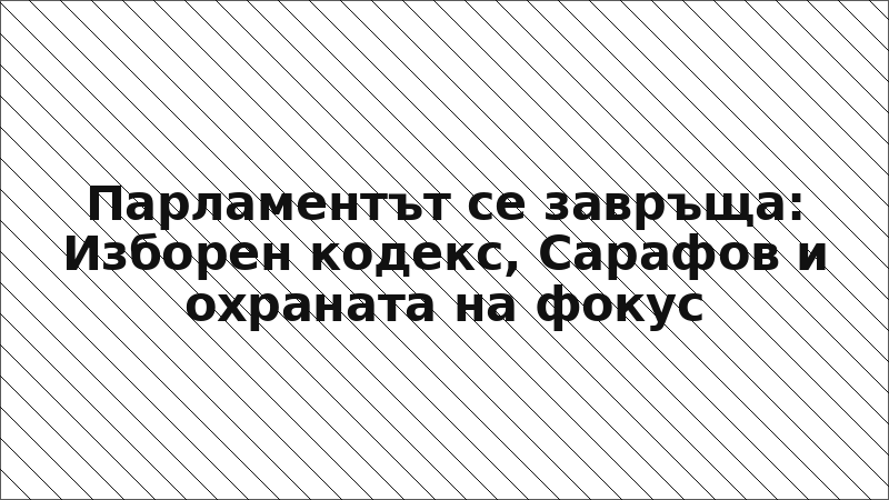 Парламентът се завръща: Изборен кодекс, Сарафов и охраната на фокус
