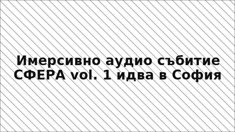 Имерсивно аудио събитие СФЕРА vol. 1 идва в София