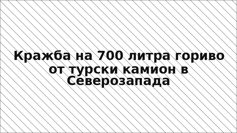 Кражба на 700 литра гориво от турски камион в Северозапада