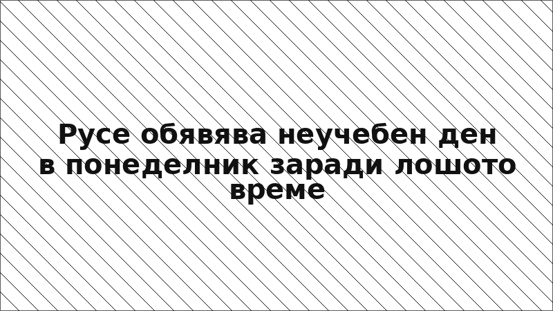 Русе обявява неучебен ден в понеделник заради лошото време