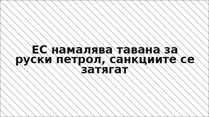 ЕС намалява тавана за руски петрол, санкциите се затягат